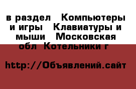  в раздел : Компьютеры и игры » Клавиатуры и мыши . Московская обл.,Котельники г.